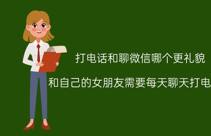 打电话和聊微信哪个更礼貌 和自己的女朋友需要每天聊天打电话吗？